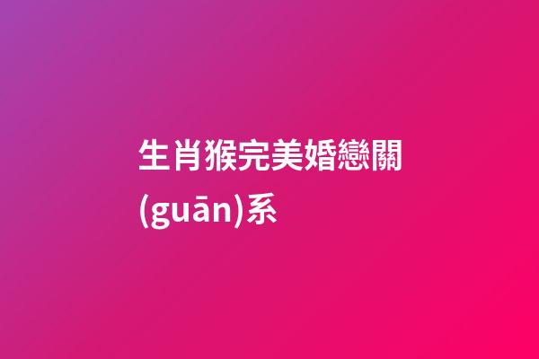 生肖猴完美婚戀關(guān)系