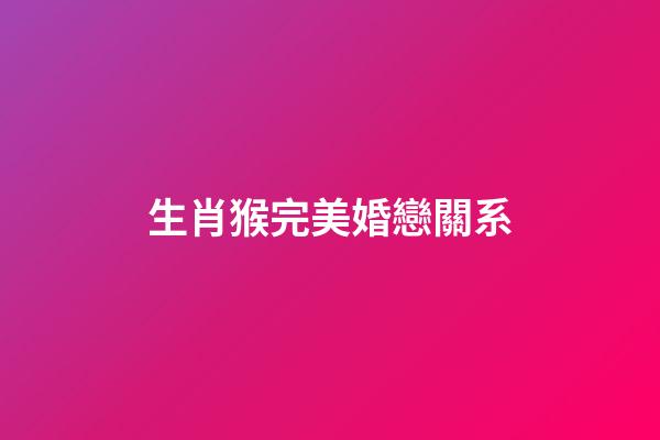 生肖猴完美婚戀關系