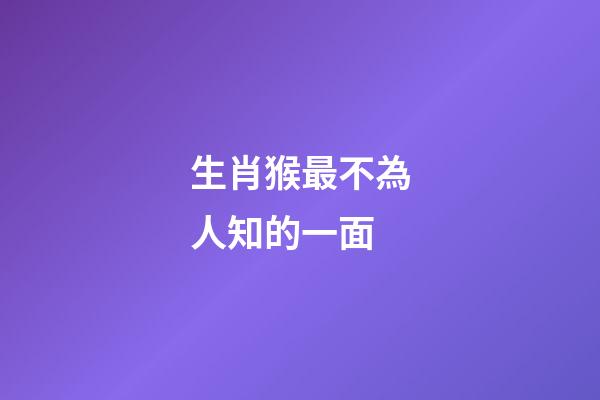 生肖猴最不為人知的一面