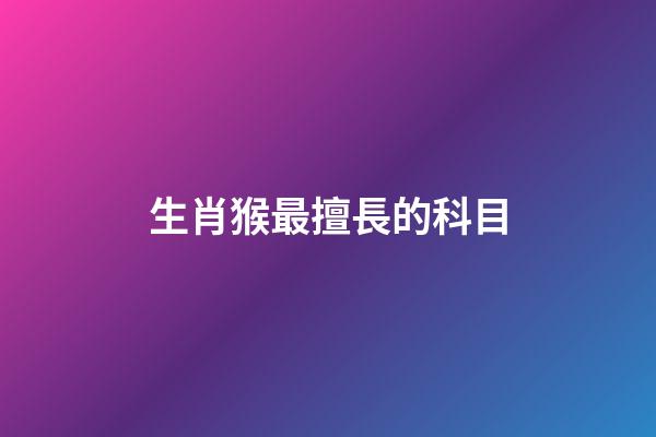 生肖猴最擅長的科目