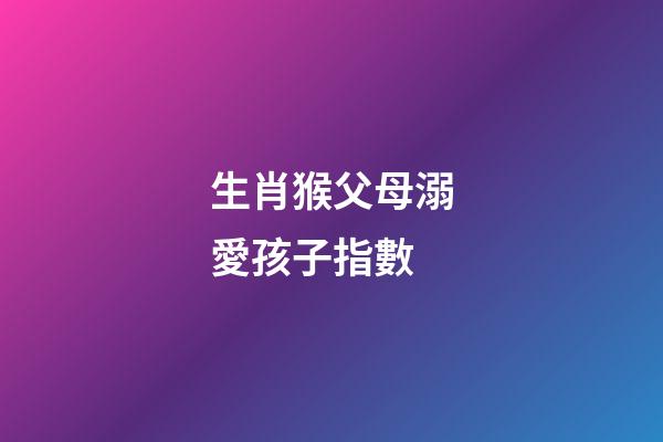 生肖猴父母溺愛孩子指數