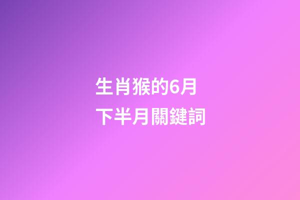 生肖猴的6月下半月關鍵詞