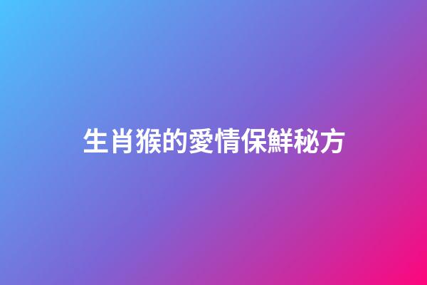 生肖猴的愛情保鮮秘方