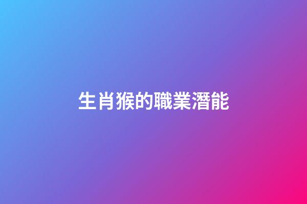 生肖猴的職業潛能