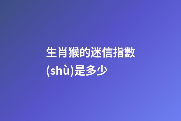 生肖猴的迷信指數(shù)是多少