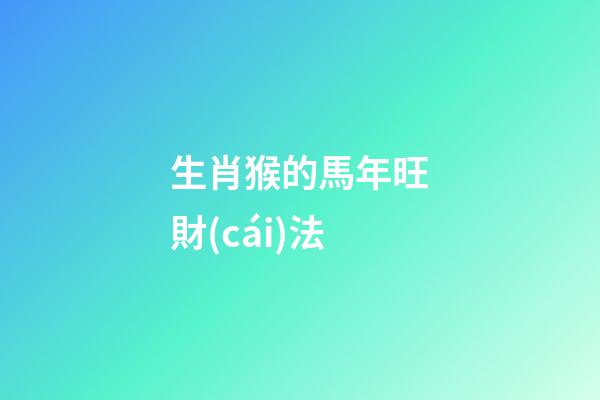 生肖猴的馬年旺財(cái)法