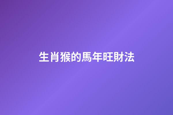 生肖猴的馬年旺財法