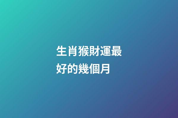 生肖猴財運最好的幾個月
