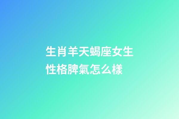 生肖羊天蝎座女生性格脾氣怎么樣-第1張-星座運勢-玄機派
