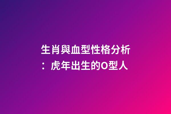 生肖與血型性格分析：虎年出生的O型人
