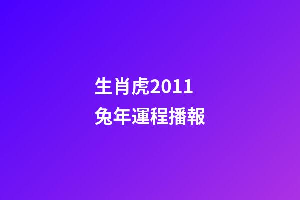 生肖虎2011兔年運程播報