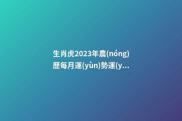 生肖虎2023年農(nóng)歷每月運(yùn)勢運(yùn)程