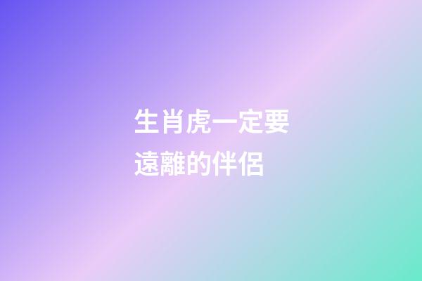 生肖虎一定要遠離的伴侶
