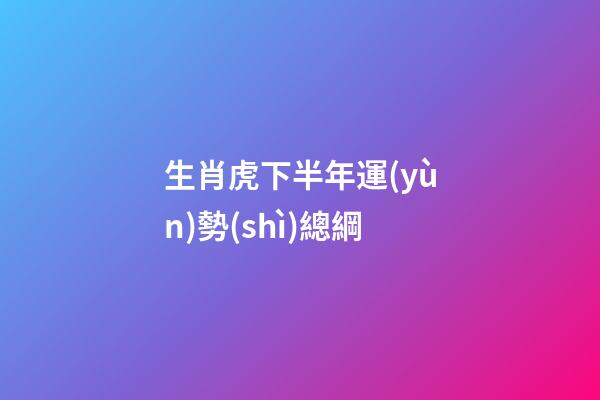 生肖虎下半年運(yùn)勢(shì)總綱