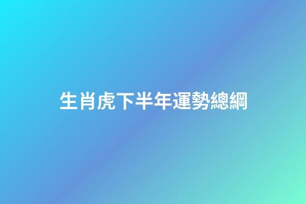 生肖虎下半年運勢總綱