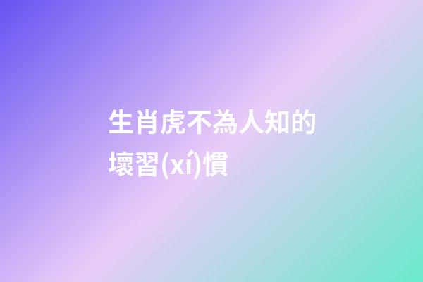 生肖虎不為人知的壞習(xí)慣