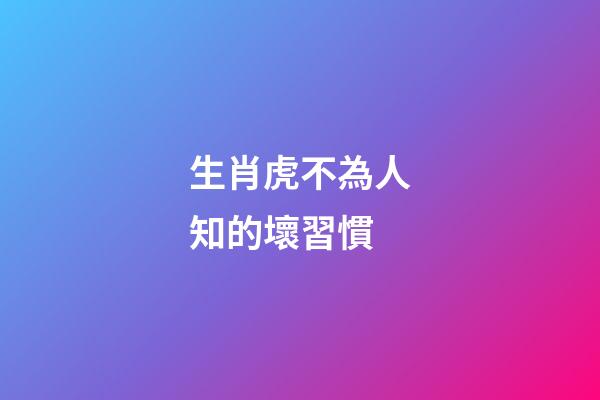 生肖虎不為人知的壞習慣