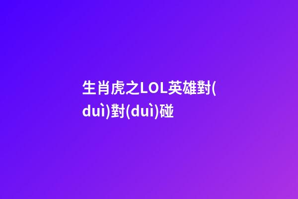 生肖虎之LOL英雄對(duì)對(duì)碰