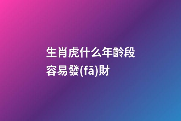 生肖虎什么年齡段容易發(fā)財