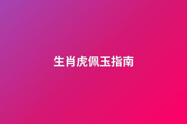 生肖虎佩玉指南