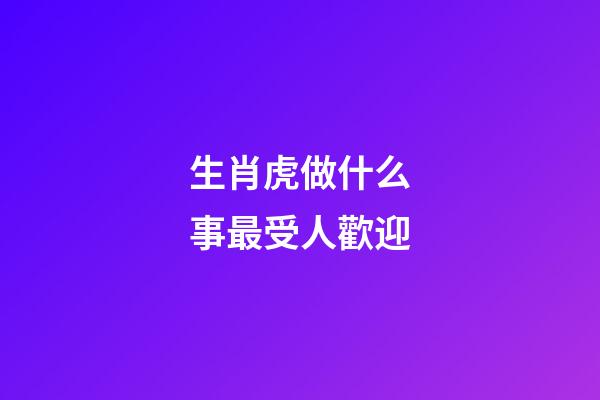 生肖虎做什么事最受人歡迎