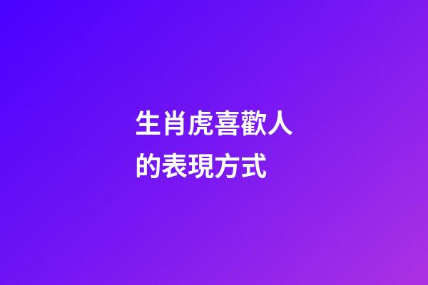 生肖虎喜歡人的表現方式