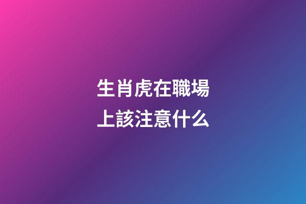 生肖虎在職場上該注意什么