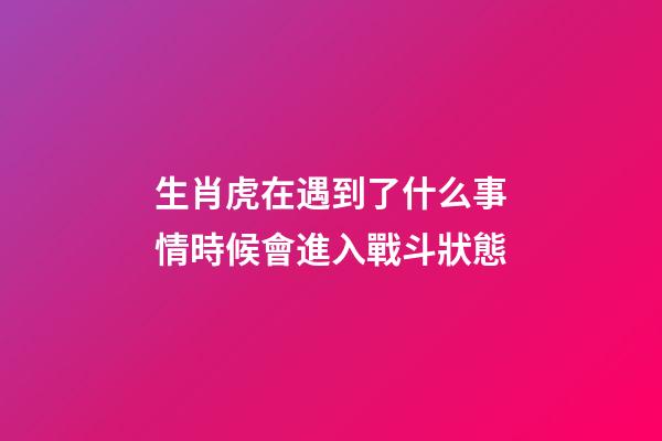 生肖虎在遇到了什么事情時候會進入戰斗狀態