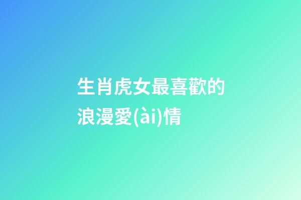 生肖虎女最喜歡的浪漫愛(ài)情