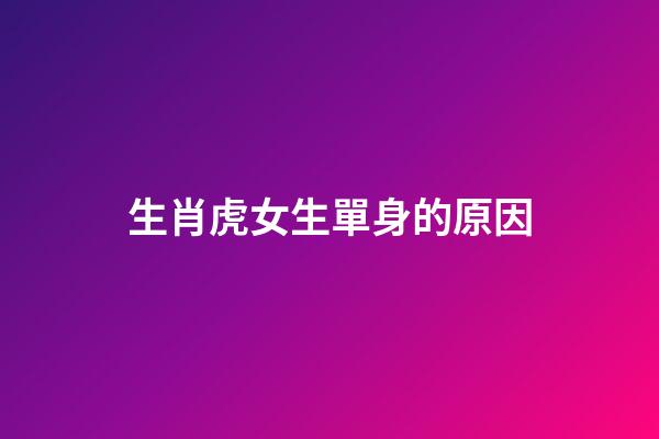生肖虎女生單身的原因