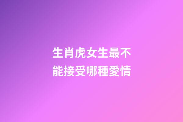 生肖虎女生最不能接受哪種愛情