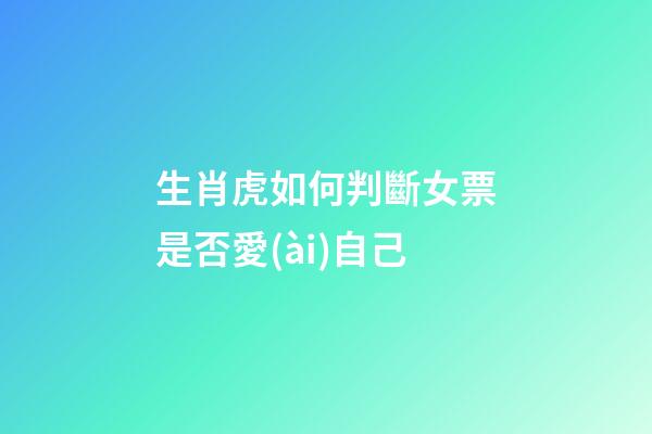 生肖虎如何判斷女票是否愛(ài)自己