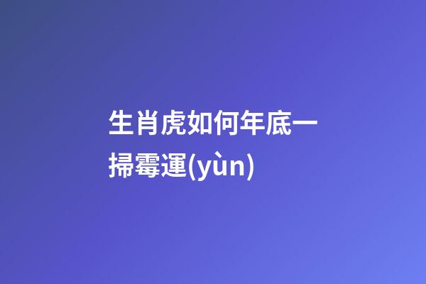 生肖虎如何年底一掃霉運(yùn)