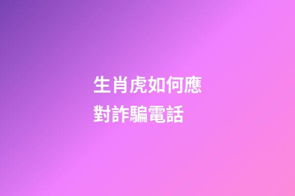 生肖虎如何應對詐騙電話