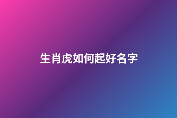 生肖虎如何起好名字