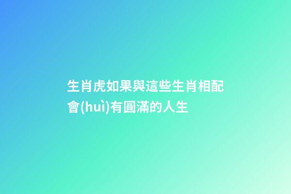 生肖虎如果與這些生肖相配會(huì)有圓滿的人生