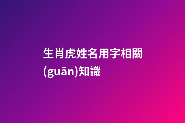 生肖虎姓名用字相關(guān)知識