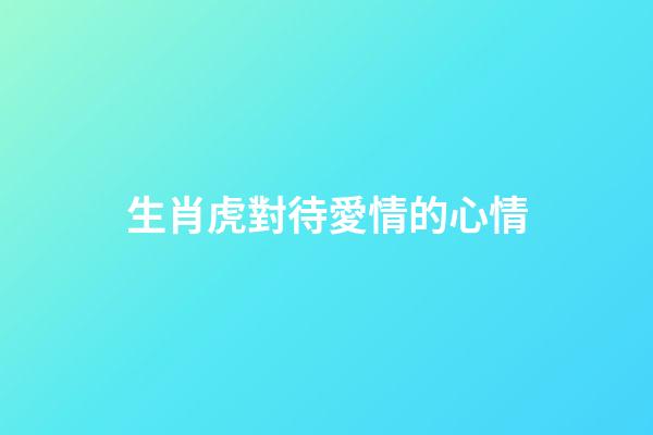 生肖虎對待愛情的心情