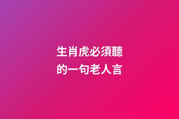生肖虎必須聽的一句老人言