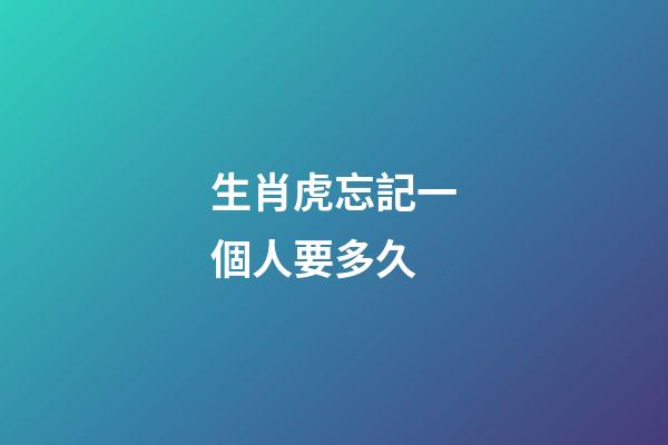 生肖虎忘記一個人要多久