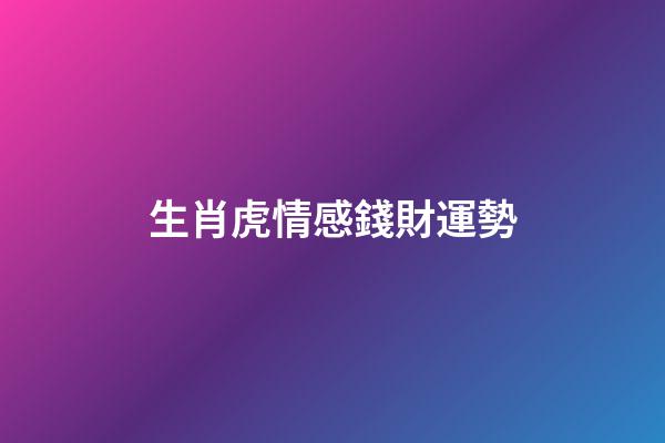 生肖虎情感錢財運勢