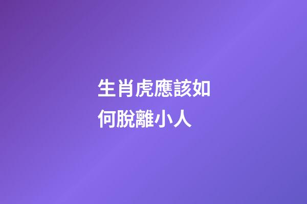 生肖虎應該如何脫離小人
