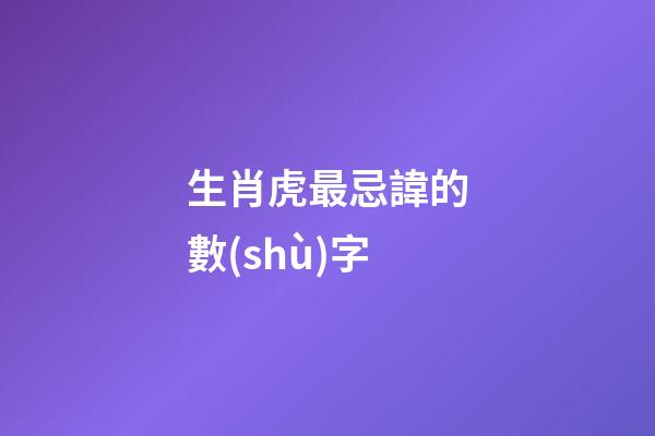 生肖虎最忌諱的數(shù)字
