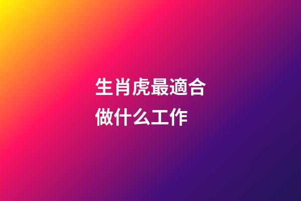 生肖虎最適合做什么工作