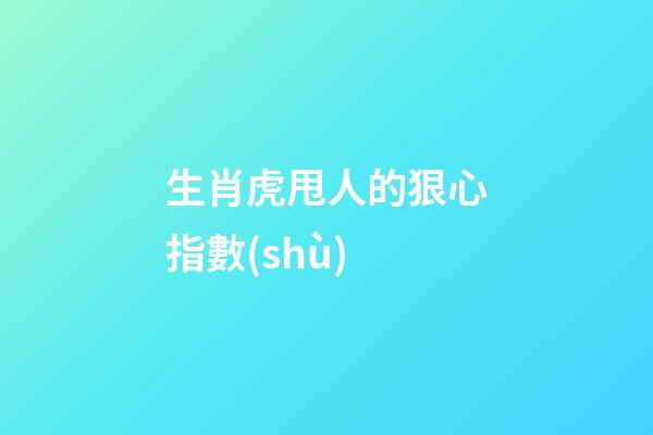 生肖虎甩人的狠心指數(shù)