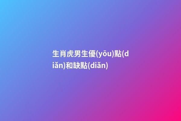 生肖虎男生優(yōu)點(diǎn)和缺點(diǎn)