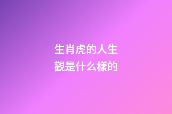 生肖虎的人生觀是什么樣的