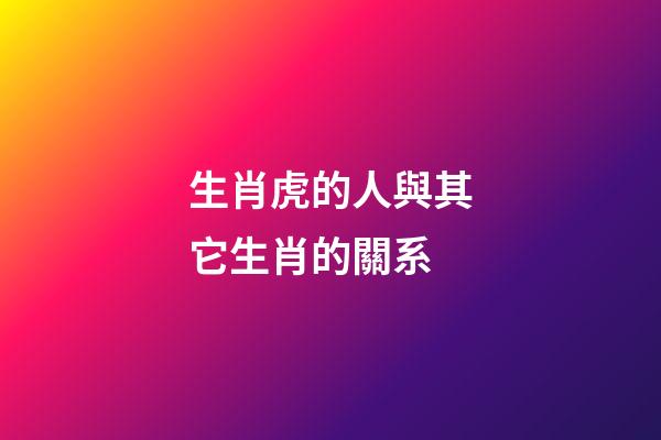 生肖虎的人與其它生肖的關系