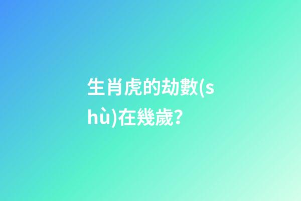 生肖虎的劫數(shù)在幾歲？