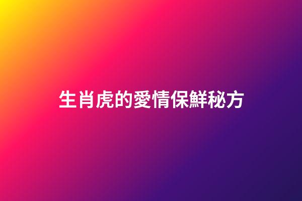 生肖虎的愛情保鮮秘方